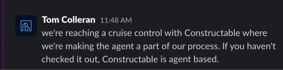 Tom Colleran: we're reaching a cruise control with Constructable where we're making the agent a part of our process. If you haven't checked it out, Constructable is agent based.